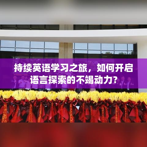 持續(xù)英語學(xué)習(xí)之旅，如何開啟語言探索的不竭動(dòng)力？