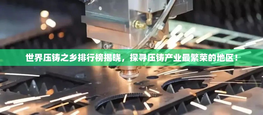 世界壓鑄之鄉(xiāng)排行榜揭曉，探尋壓鑄產(chǎn)業(yè)最繁榮的地區(qū)！