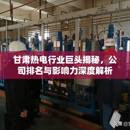 甘肅熱電行業(yè)巨頭揭秘，公司排名與影響力深度解析