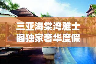 三亞海棠灣雅士閣獨家奢華度假勝地，探索全新度假疆界