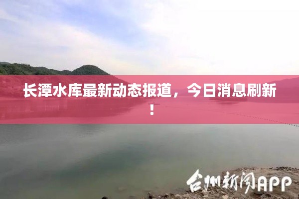 長潭水庫最新動態(tài)報道，今日消息刷新！