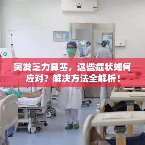 突發(fā)乏力鼻塞，這些癥狀如何應(yīng)對(duì)？解決方法全解析！