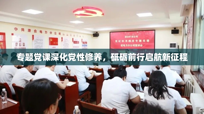 專題黨課深化黨性修養(yǎng)，砥礪前行啟航新征程