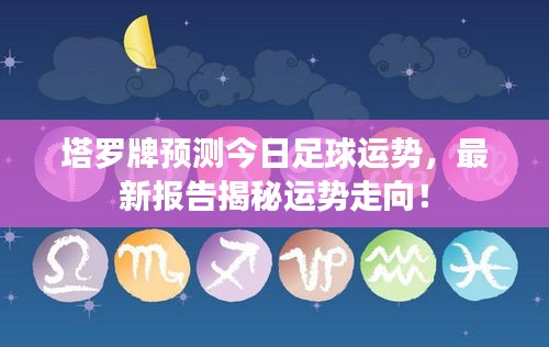 塔羅牌預(yù)測今日足球運勢，最新報告揭秘運勢走向！