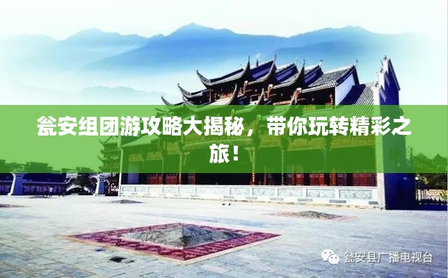 甕安組團(tuán)游攻略大揭秘，帶你玩轉(zhuǎn)精彩之旅！