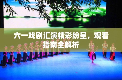 六一戲劇匯演精彩紛呈，觀看指南全解析