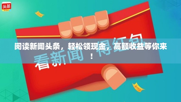 閱讀新聞?lì)^條，輕松領(lǐng)現(xiàn)金，高額收益等你來！