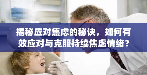 揭秘應(yīng)對焦慮的秘訣，如何有效應(yīng)對與克服持續(xù)焦慮情緒？