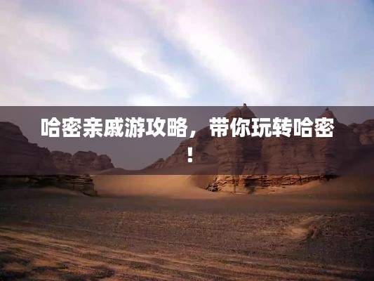 哈密親戚游攻略，帶你玩轉(zhuǎn)哈密！
