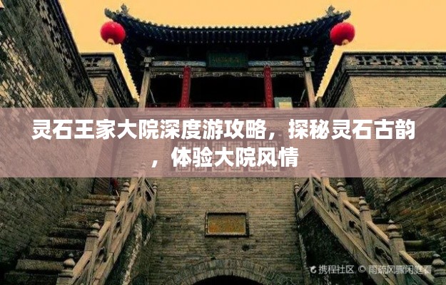 靈石王家大院深度游攻略，探秘靈石古韻，體驗大院風(fēng)情