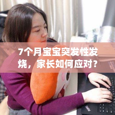 7個月寶寶突發(fā)性發(fā)燒，家長如何應(yīng)對？實用指南！