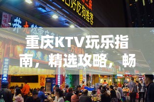 重慶KTV玩樂指南，精選攻略，暢享歡唱時(shí)光！