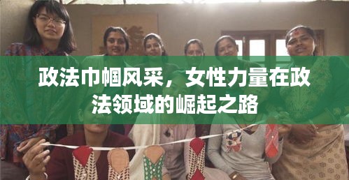 政法巾幗風采，女性力量在政法領域的崛起之路