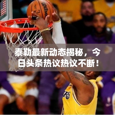 泰勒最新動態(tài)揭秘，今日頭條熱議熱議不斷！