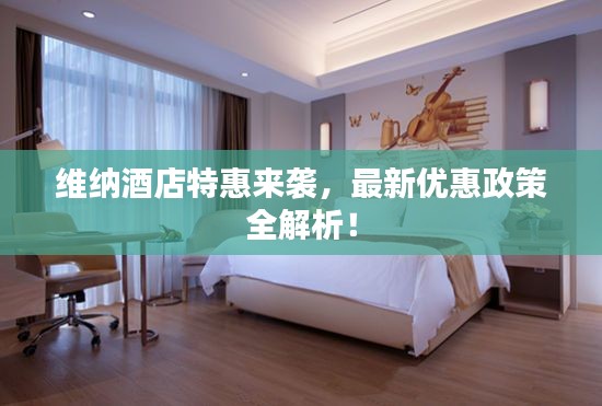 維納酒店特惠來襲，最新優(yōu)惠政策全解析！
