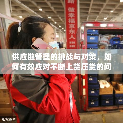 供應(yīng)鏈管理的挑戰(zhàn)與對(duì)策，如何有效應(yīng)對(duì)不斷上貨壓貨的問(wèn)題？