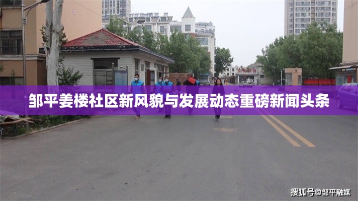 鄒平姜樓社區(qū)新風(fēng)貌與發(fā)展動(dòng)態(tài)重磅新聞?lì)^條
