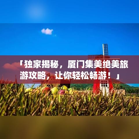 「獨(dú)家揭秘，廈門集美絕美旅游攻略，讓你輕松暢游！」