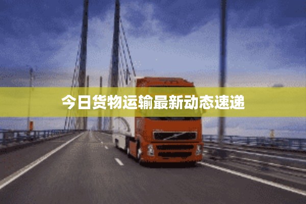 今日貨物運(yùn)輸最新動(dòng)態(tài)速遞