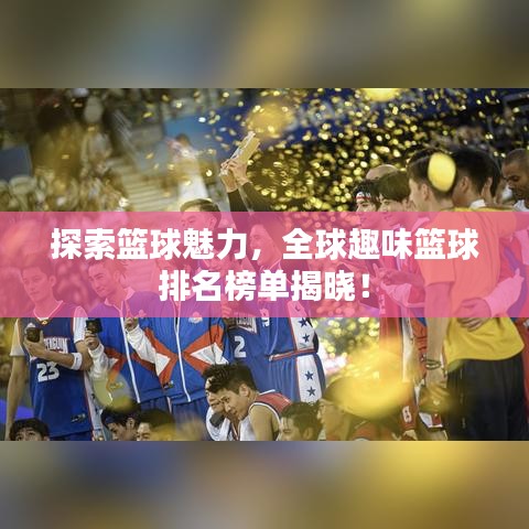 探索籃球魅力，全球趣味籃球排名榜單揭曉！