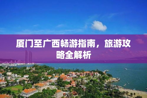 廈門至廣西暢游指南，旅游攻略全解析