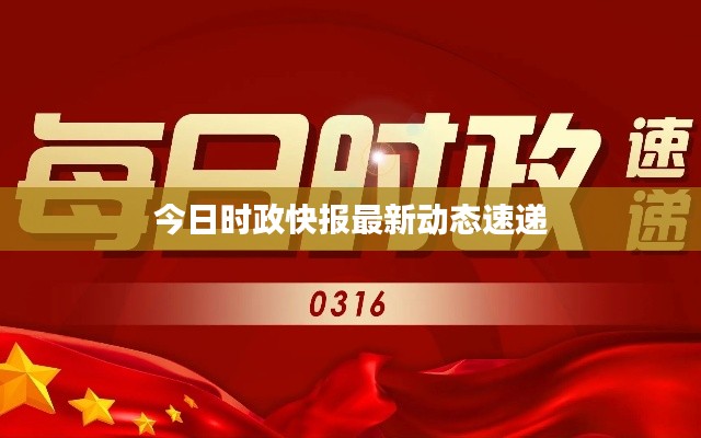 今日時政快報最新動態(tài)速遞