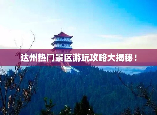達州熱門景區(qū)游玩攻略大揭秘！