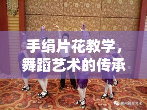 手絹片花教學(xué)，舞蹈藝術(shù)的傳承與創(chuàng)新探索