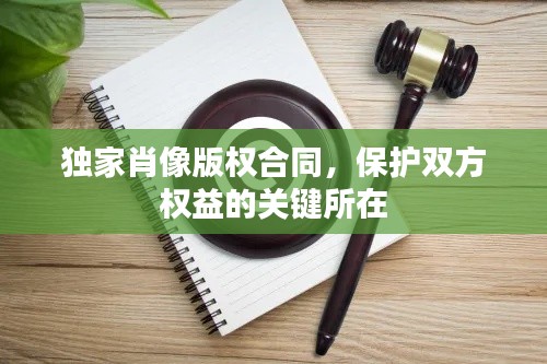 獨家肖像版權(quán)合同，保護雙方權(quán)益的關(guān)鍵所在
