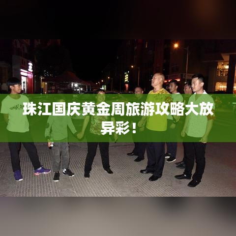 珠江國(guó)慶黃金周旅游攻略大放異彩！