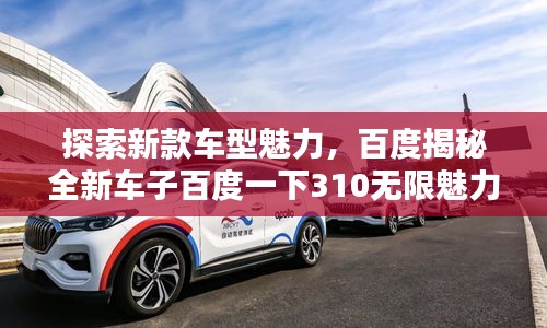 探索新款車型魅力，百度揭秘全新車子百度一下310無限魅力