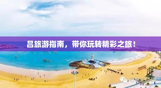 呂旅游指南，帶你玩轉(zhuǎn)精彩之旅！