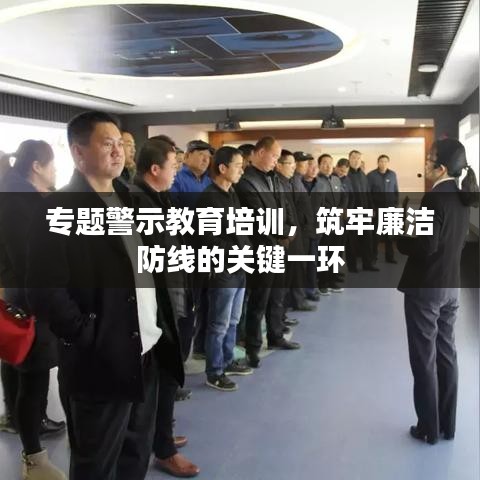 專題警示教育培訓(xùn)，筑牢廉潔防線的關(guān)鍵一環(huán)