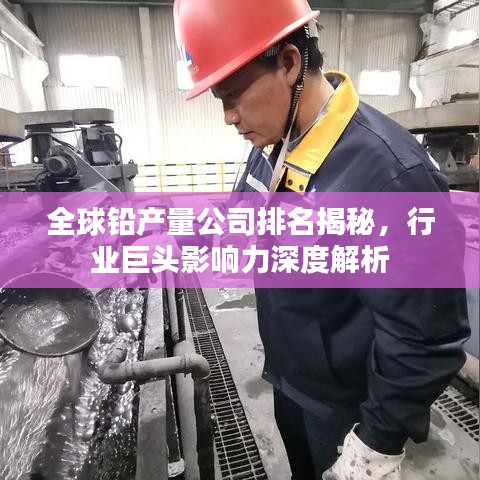 全球鉛產(chǎn)量公司排名揭秘，行業(yè)巨頭影響力深度解析