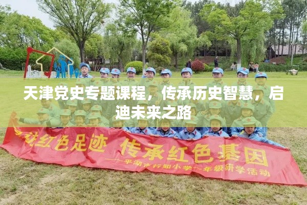 天津黨史專題課程，傳承歷史智慧，啟迪未來之路
