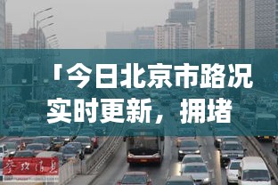 「今日北京市路況實時更新，擁堵狀況一網打盡」