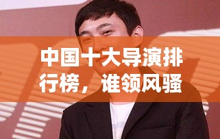 中國十大導(dǎo)演排行榜，誰領(lǐng)風(fēng)騷？