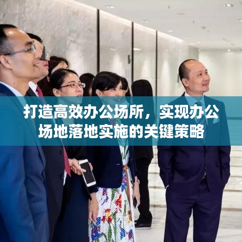 打造高效辦公場所，實現(xiàn)辦公場地落地實施的關(guān)鍵策略
