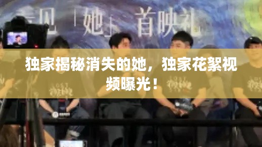獨家揭秘消失的她，獨家花絮視頻曝光！