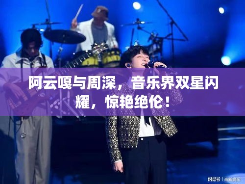 阿云嘎與周深，音樂(lè)界雙星閃耀，驚艷絕倫！