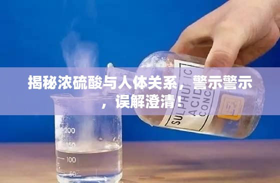 揭秘濃硫酸與人體關(guān)系，警示警示，誤解澄清！