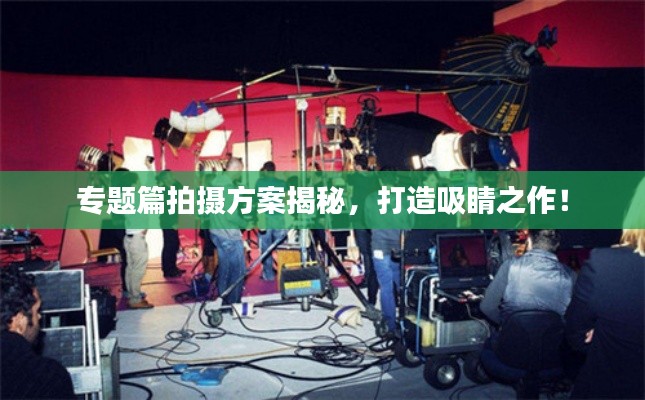 專(zhuān)題篇拍攝方案揭秘，打造吸睛之作！