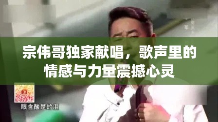 宗偉哥獨(dú)家獻(xiàn)唱，歌聲里的情感與力量震撼心靈