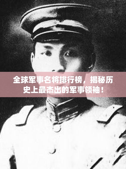 全球軍事名將排行榜，揭秘歷史上最杰出的軍事領袖！