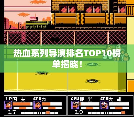 熱血系列導(dǎo)演排名TOP10榜單揭曉！