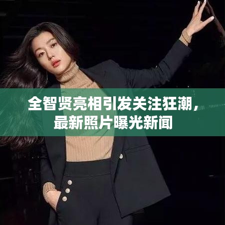 全智賢亮相引發(fā)關注狂潮，最新照片曝光新聞
