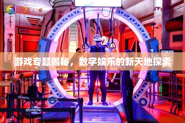 游戲?qū)ｎ}揭秘，數(shù)字娛樂的新天地探索