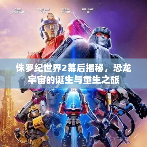 侏羅紀(jì)世界2幕后揭秘，恐龍宇宙的誕生與重生之旅