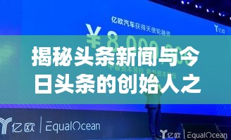 揭秘頭條新聞與今日頭條的創(chuàng)始人之路，新聞創(chuàng)新引領(lǐng)行業(yè)變革