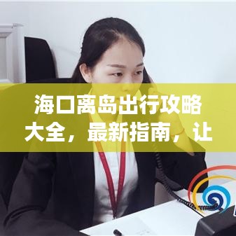 ?？陔x島出行攻略大全，最新指南，讓你的旅行無憂順暢